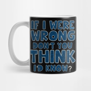 If I were wrong don’t you think I’d know Mug
